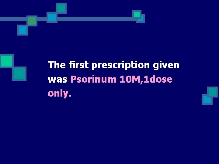 The first prescription given was Psorinum 10 M, 1 dose only. 