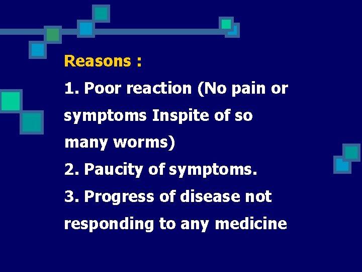 Reasons : 1. Poor reaction (No pain or symptoms Inspite of so many worms)