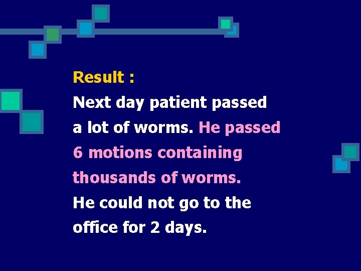 Result : Next day patient passed a lot of worms. He passed 6 motions