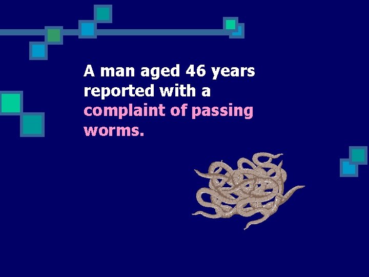 A man aged 46 years reported with a complaint of passing worms. 