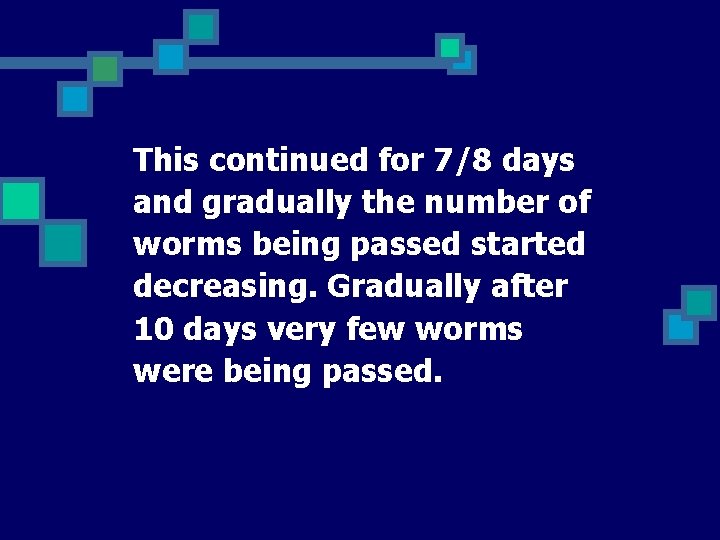 This continued for 7/8 days and gradually the number of worms being passed started