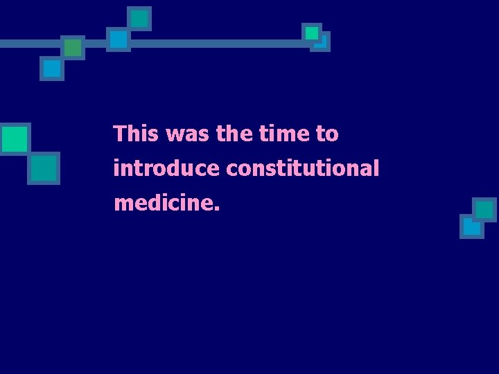 This was the time to introduce constitutional medicine. 