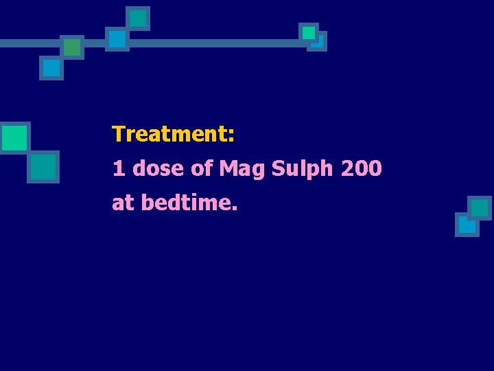 Treatment: 1 dose of Mag Sulph 200 at bedtime. 