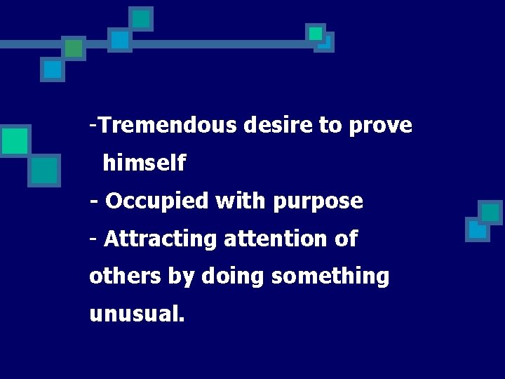 -Tremendous desire to prove himself - Occupied with purpose - Attracting attention of others
