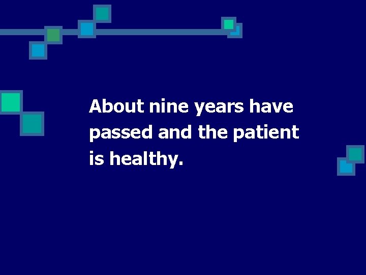 About nine years have passed and the patient is healthy. 
