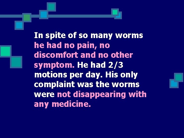 In spite of so many worms he had no pain, no discomfort and no
