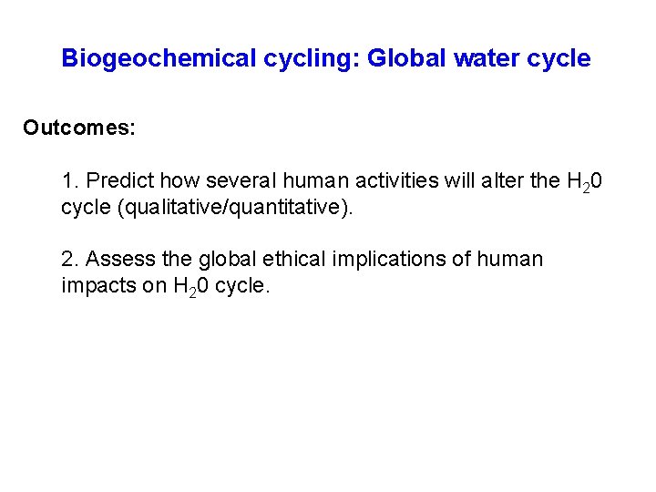 Biogeochemical cycling: Global water cycle Outcomes: 1. Predict how several human activities will alter