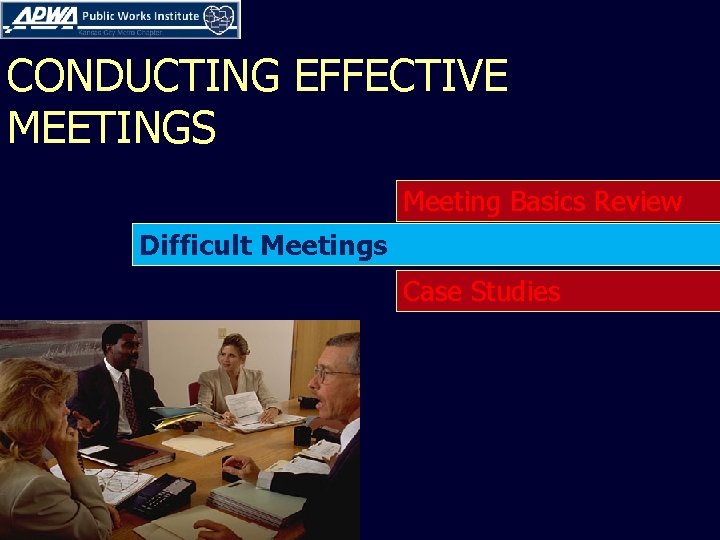 CONDUCTING EFFECTIVE MEETINGS Meeting Basics Review Difficult Meetings Case Studies 