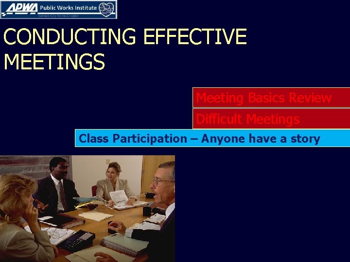 CONDUCTING EFFECTIVE MEETINGS Meeting Basics Review Difficult Meetings Class Participation – Anyone have a