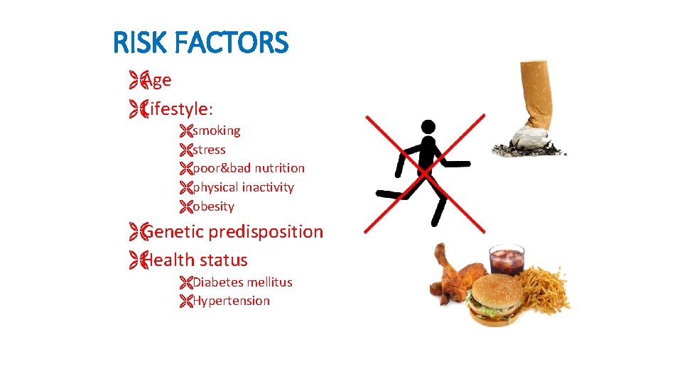 RISK FACTORS ËAge ËLifestyle: Ësmoking Ëstress Ëpoor&bad nutrition Ëphysical inactivity Ëobesity ËGenetic predisposition ËHealth