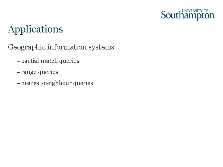 Applications Geographic information systems – partial match queries – range queries – nearest-neighbour queries
