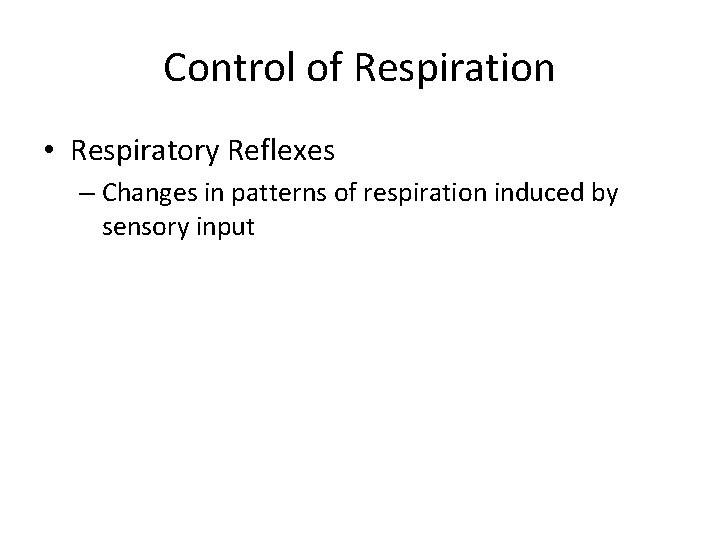 Control of Respiration • Respiratory Reflexes – Changes in patterns of respiration induced by