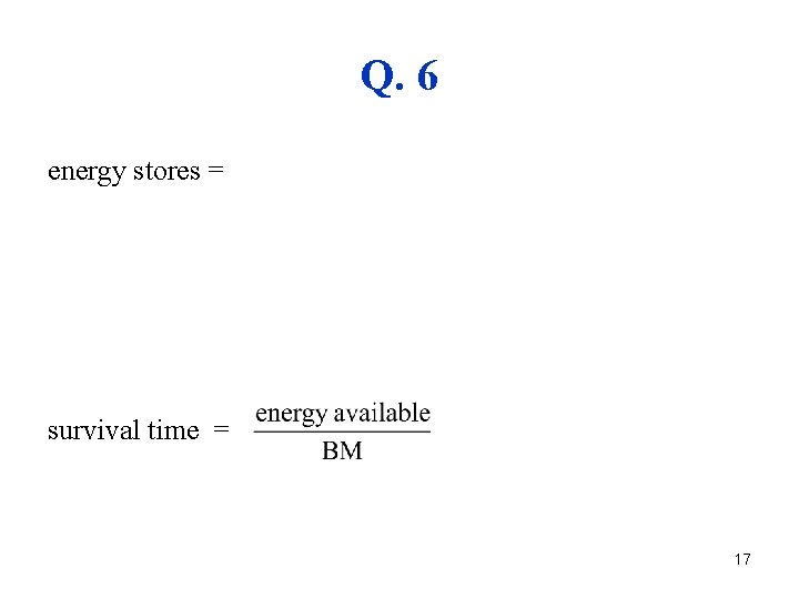 Q. 6 energy stores = survival time = 17 
