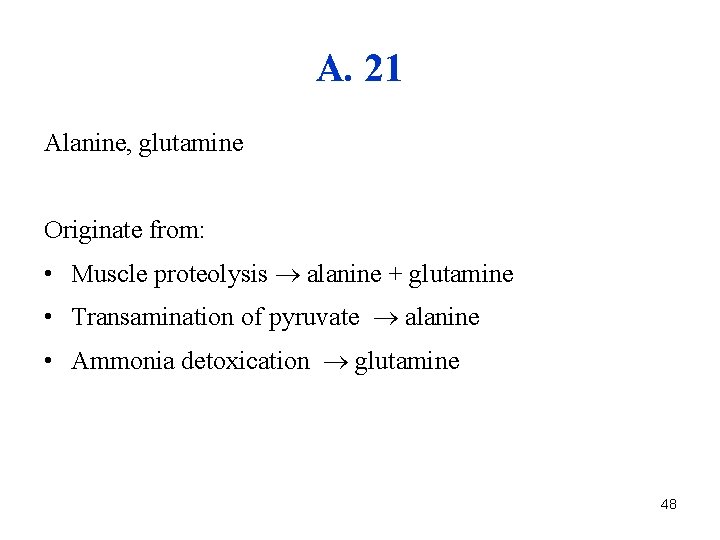 A. 21 Alanine, glutamine Originate from: • Muscle proteolysis alanine + glutamine • Transamination