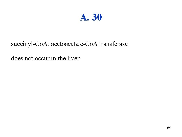 A. 30 succinyl-Co. A: acetoacetate-Co. A transferase does not occur in the liver 59