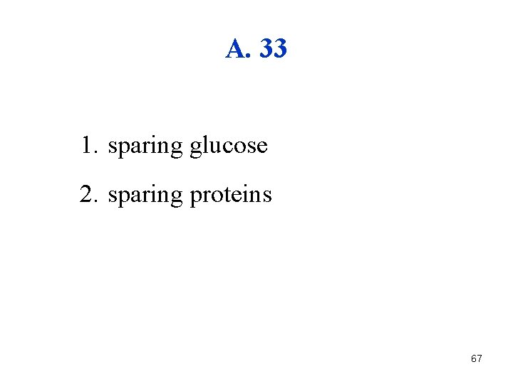 A. 33 1. sparing glucose 2. sparing proteins 67 