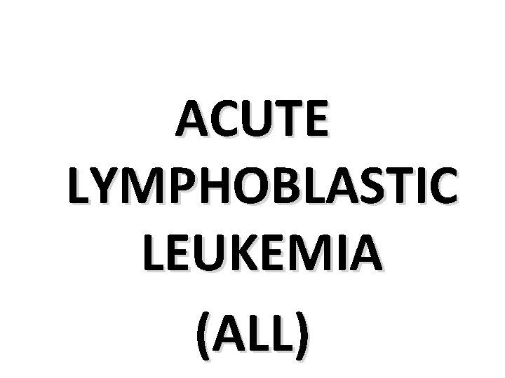 ACUTE LYMPHOBLASTIC LEUKEMIA (ALL) 