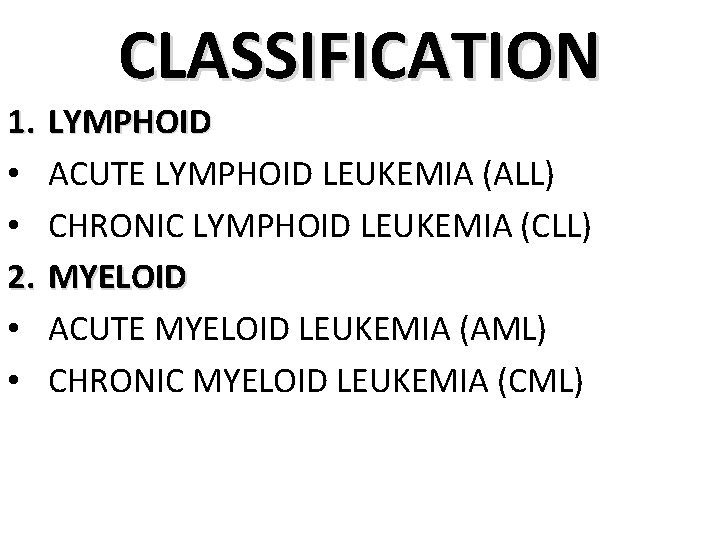 CLASSIFICATION 1. LYMPHOID • ACUTE LYMPHOID LEUKEMIA (ALL) • CHRONIC LYMPHOID LEUKEMIA (CLL) 2.