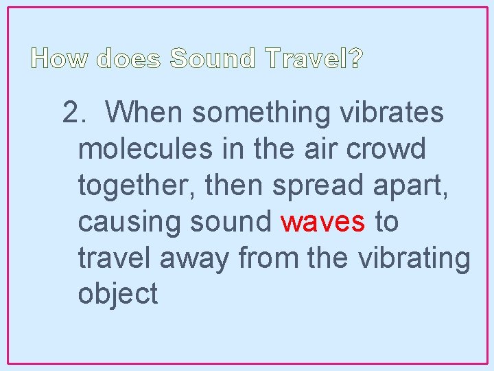 How does Sound Travel? 2. When something vibrates molecules in the air crowd together,