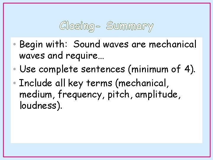 Closing- Summary • Begin with: Sound waves are mechanical waves and require… • Use Closing- Summary • Begin with: Sound waves are mechanical waves and require… • Use
