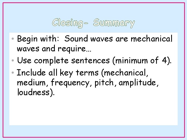 Closing- Summary • Begin with: Sound waves are mechanical waves and require… • Use