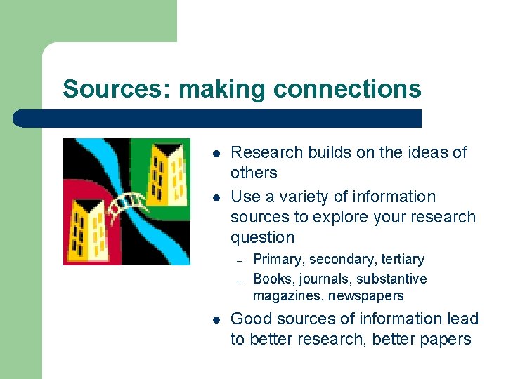 Sources: making connections l l Research builds on the ideas of others Use a