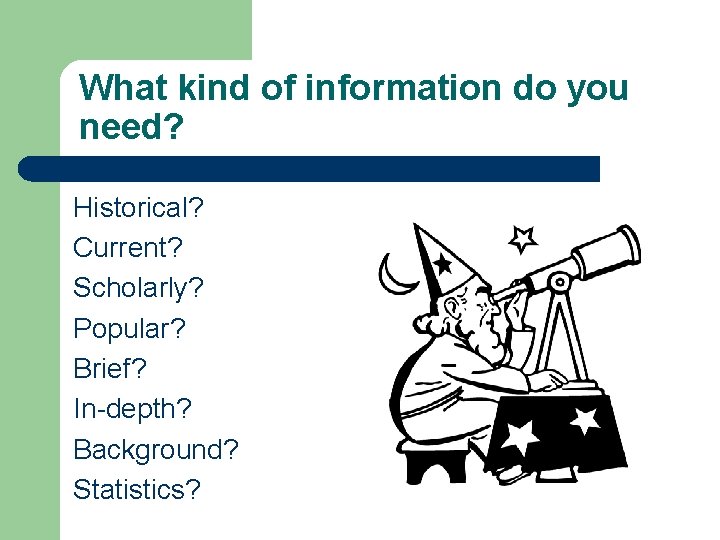 What kind of information do you need? Historical? Current? Scholarly? Popular? Brief? In-depth? Background?