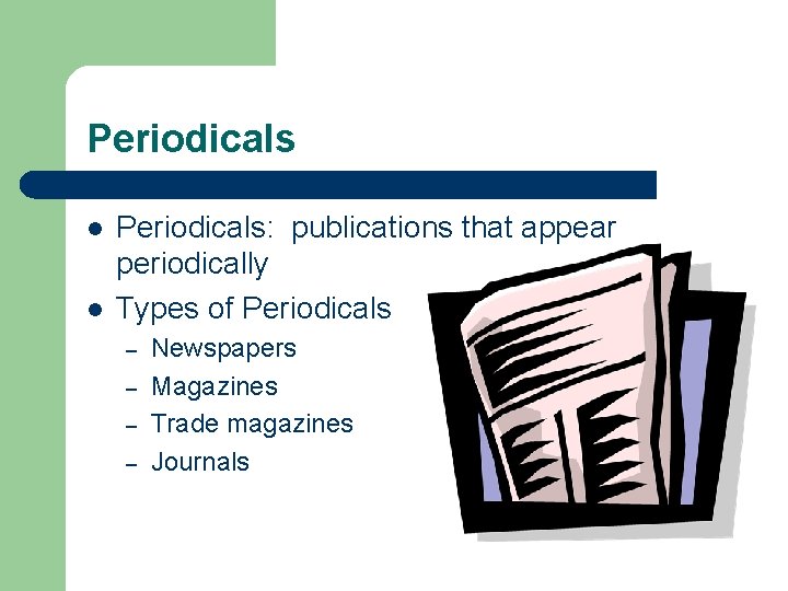 Periodicals l l Periodicals: publications that appear periodically Types of Periodicals – – Newspapers