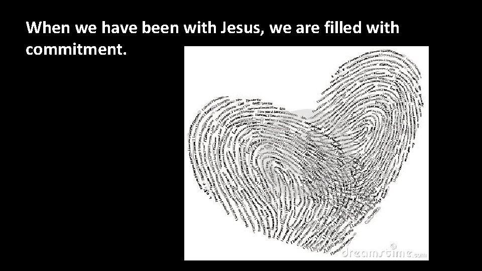 When we have been with Jesus, we are filled with commitment. 