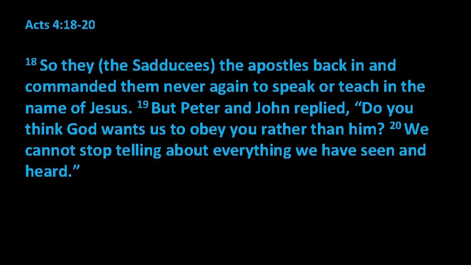 Acts 4: 18 -20 18 So they (the Sadducees) the apostles back in and