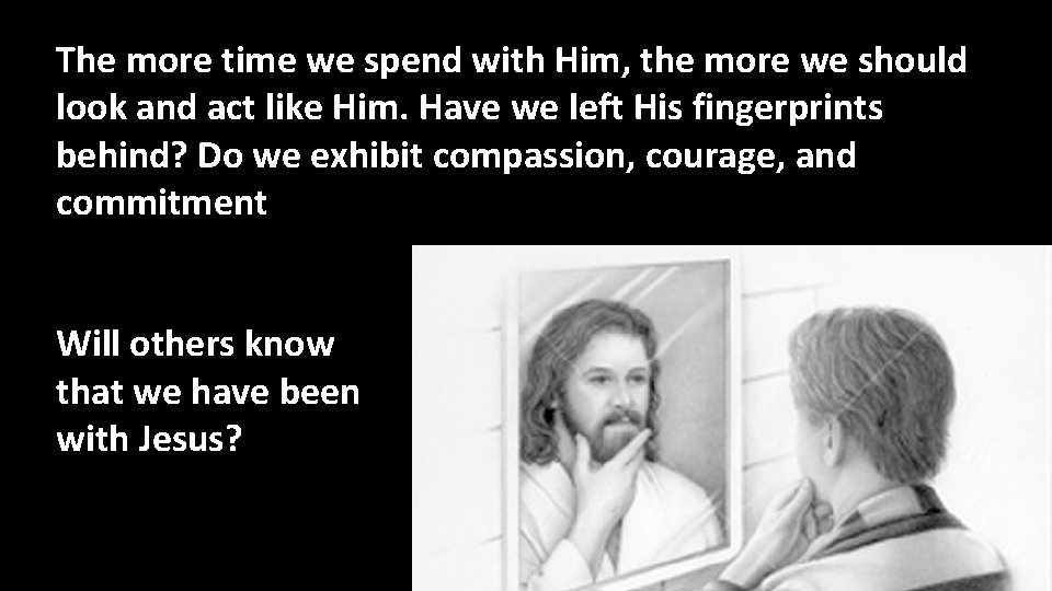The more time we spend with Him, the more we should look and act