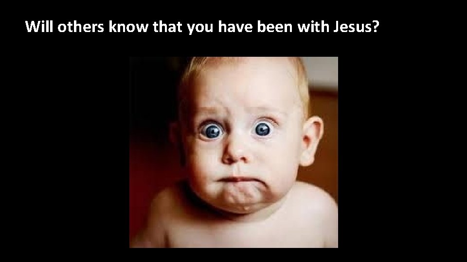 Will others know that you have been with Jesus? 