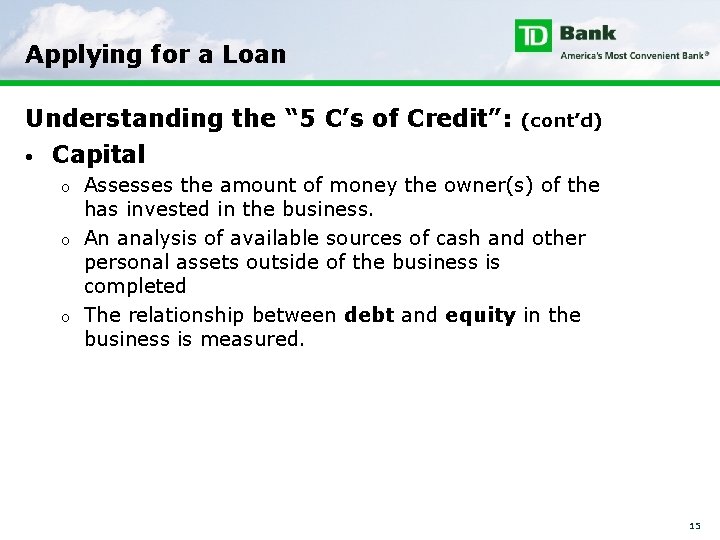 Applying for a Loan Understanding the “ 5 C’s of Credit”: • Capital o