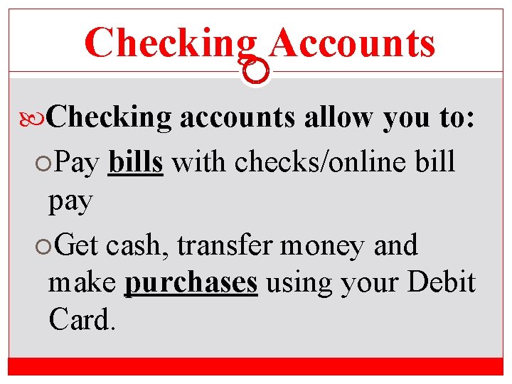 Checking Accounts Checking accounts allow you to: Pay bills with checks/online bill pay Get