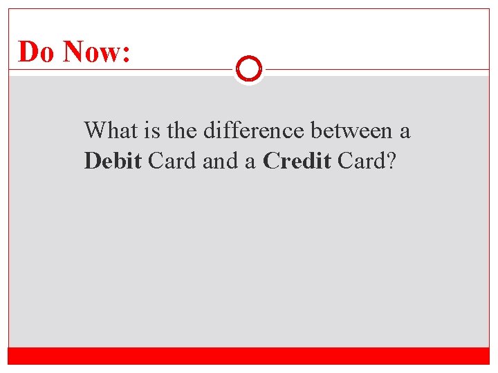 Do Now: What is the difference between a Debit Card and a Credit Card?