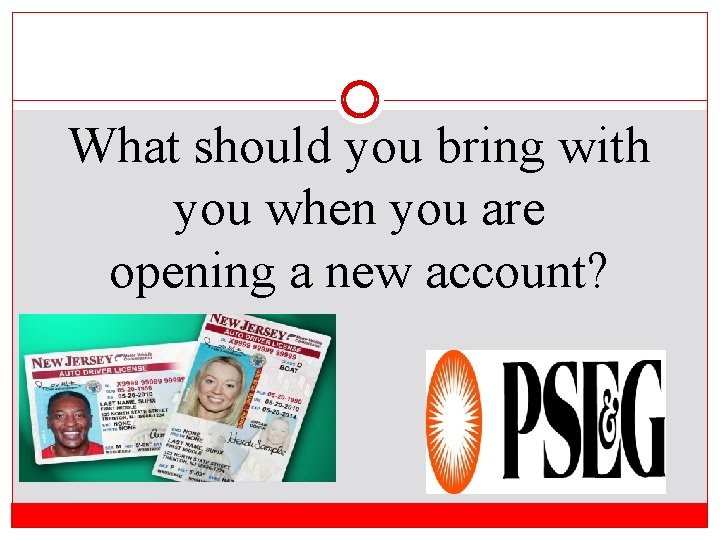 What should you bring with you when you are opening a new account? 