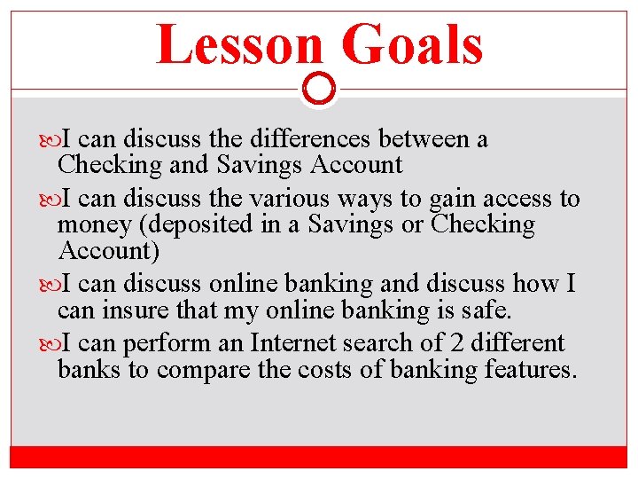 Lesson Goals I can discuss the differences between a Checking and Savings Account I