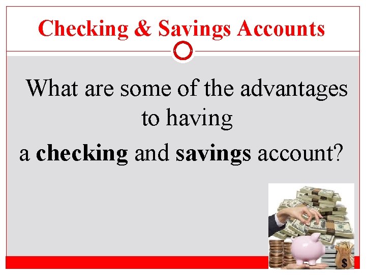 Checking & Savings Accounts What are some of the advantages to having a checking