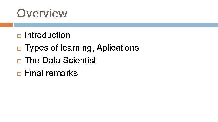 Overview 2 Introduction Types of learning, Aplications The Data Scientist Final remarks 