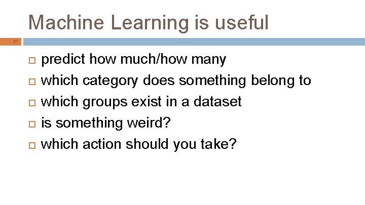 Machine Learning is useful 37 predict how much/how many which category does something belong