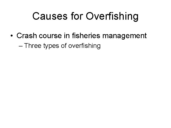 Causes for Overfishing • Crash course in fisheries management – Three types of overfishing