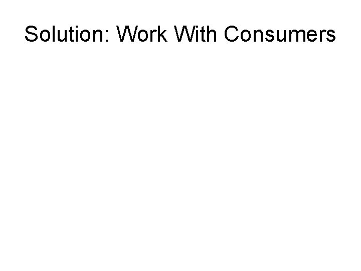 Solution: Work With Consumers 