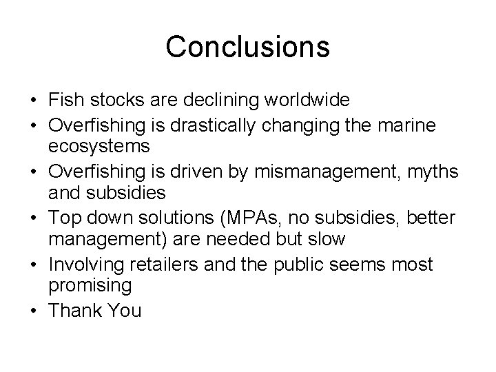 Conclusions • Fish stocks are declining worldwide • Overfishing is drastically changing the marine