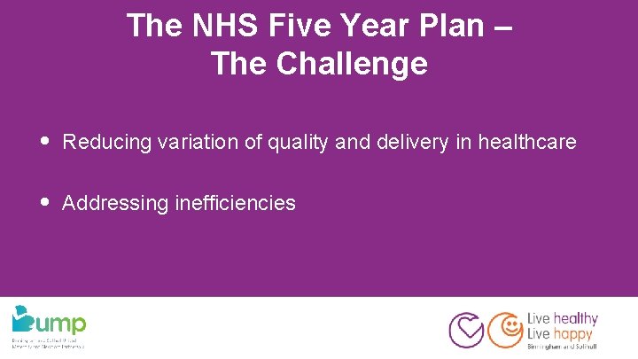 The NHS Five Year Plan – The Challenge • Reducing variation of quality and