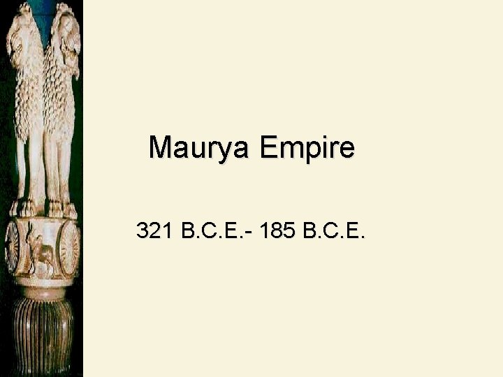 Maurya Empire 321 B. C. E. - 185 B. C. E. 