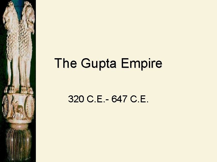 The Gupta Empire 320 C. E. - 647 C. E. 