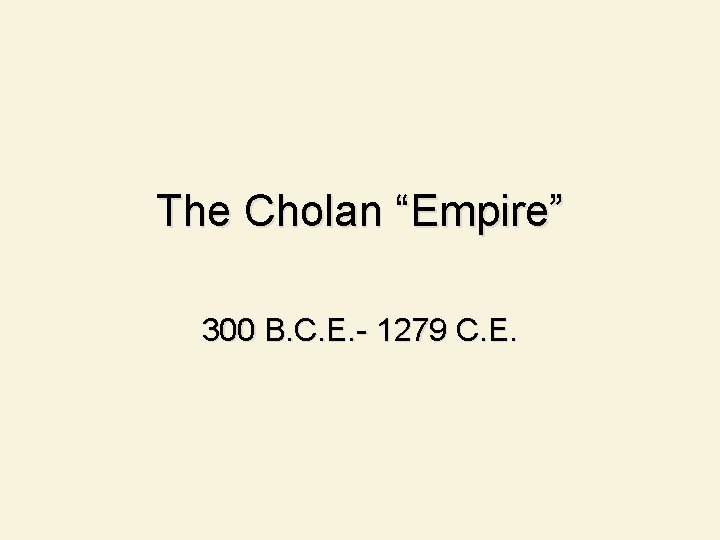 The Cholan “Empire” 300 B. C. E. - 1279 C. E. 