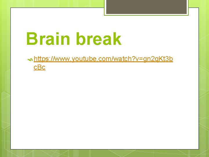 Brain break https: //www. youtube. com/watch? v=gn 2 q. Kt 3 b c. Bc