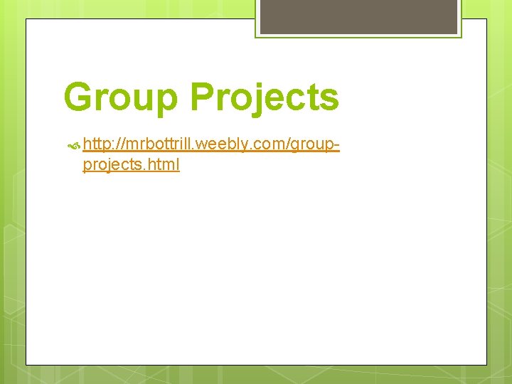 Group Projects http: //mrbottrill. weebly. com/group- projects. html 