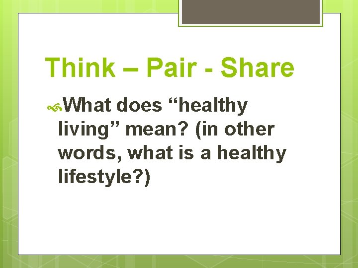 Think – Pair - Share What does “healthy living” mean? (in other words, what